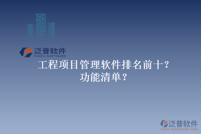 工程項(xiàng)目管理軟件排名前十？功能清單？