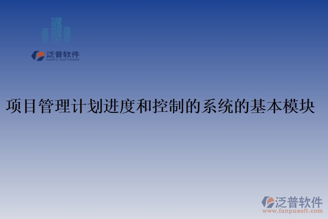 項(xiàng)目管理計(jì)劃進(jìn)度和控制的系統(tǒng)的基本模塊&nbsp;
