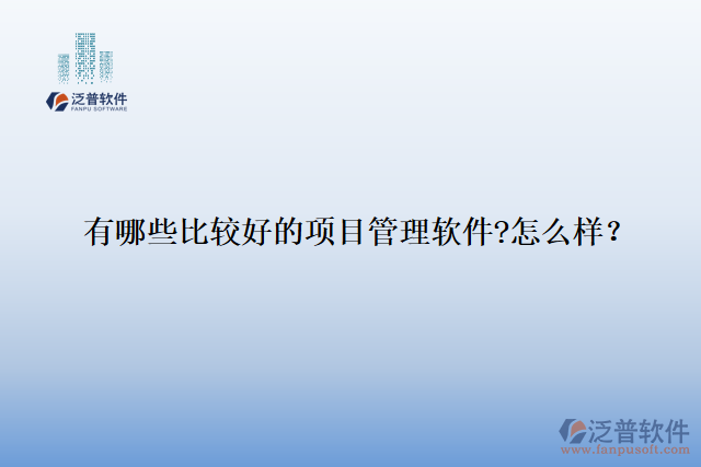 有哪些比較好的項(xiàng)目管理軟件?怎么樣？