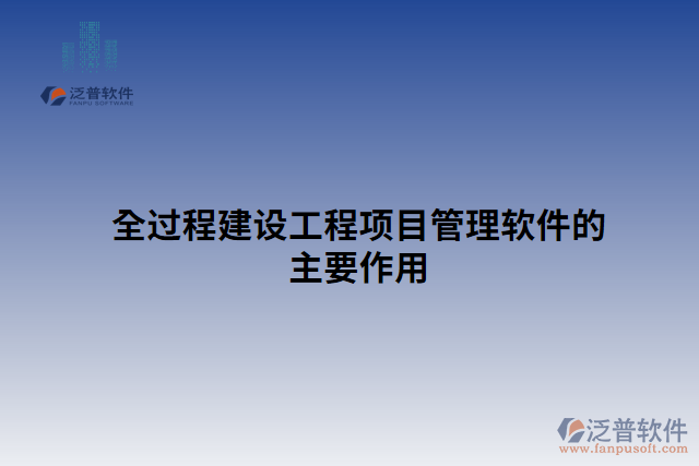 全過(guò)程建設(shè)工程項(xiàng)目管理軟件的主要作用