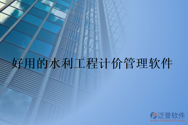 好用的水利工程計價管理軟件
