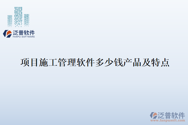 項(xiàng)目施工管理軟件多少錢(qián)產(chǎn)品及特點(diǎn)