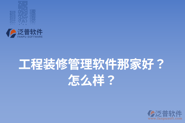 工程裝修管理軟件那家好？怎么樣？