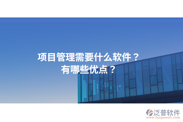 項(xiàng)目管理需要什么軟件？有哪些優(yōu)點(diǎn)？