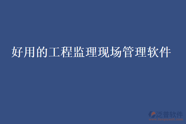 好用的工程監(jiān)理現場管理軟件