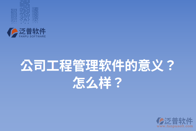 公司工程管理軟件的意義？怎么樣？
