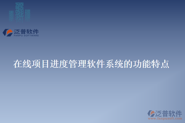 在線項目進(jìn)度管理軟件系統(tǒng)的功能特點