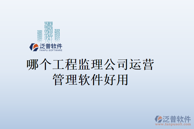 哪個工程監(jiān)理公司運(yùn)營管理軟件好用