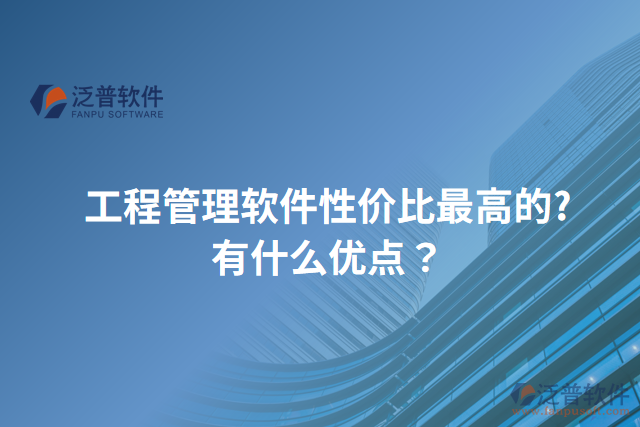 工程管理軟件性價比最高的?有什么優(yōu)點？