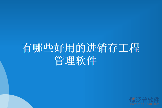 有哪些好用的進銷存工程管理軟件