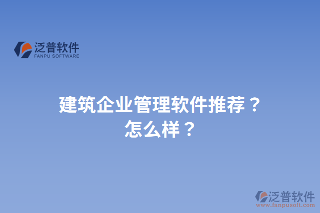 建筑企業(yè)管理軟件推薦？怎么樣？
