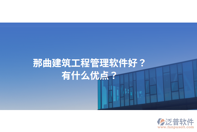 那曲建筑工程管理軟件好？有什么優(yōu)點(diǎn)？