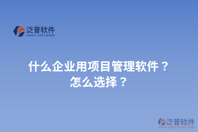 什么企業(yè)用項目管理軟件？怎么選擇？
