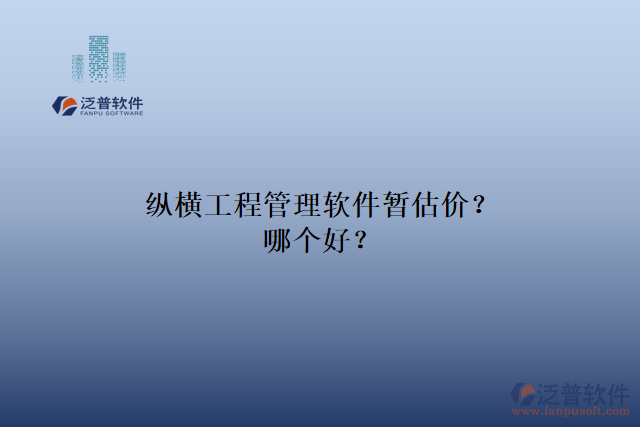 縱橫工程管理軟件暫估價(jià)？哪個(gè)好？