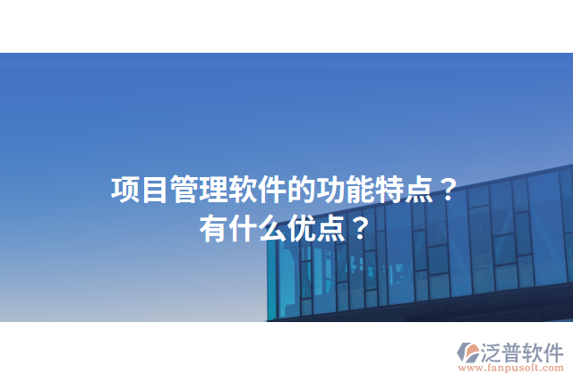 項目管理軟件的功能特點(diǎn)？有什么優(yōu)點(diǎn)？
