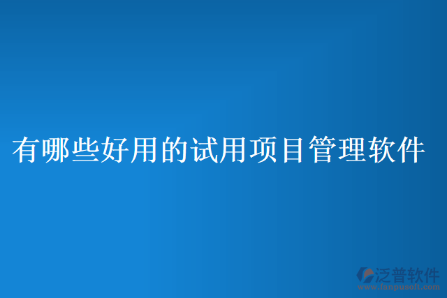 有哪些好用的試用項目管理軟件