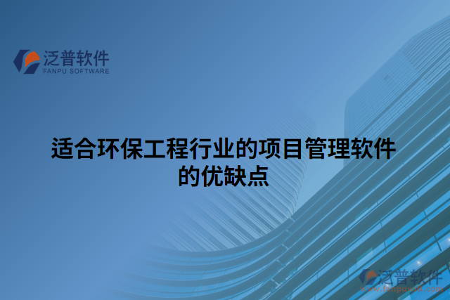 適合環(huán)保工程行業(yè)的項目管理軟件的優(yōu)缺點