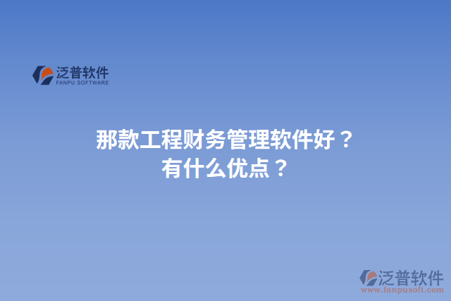 那款工程財(cái)務(wù)管理軟件好？有什么優(yōu)點(diǎn)？