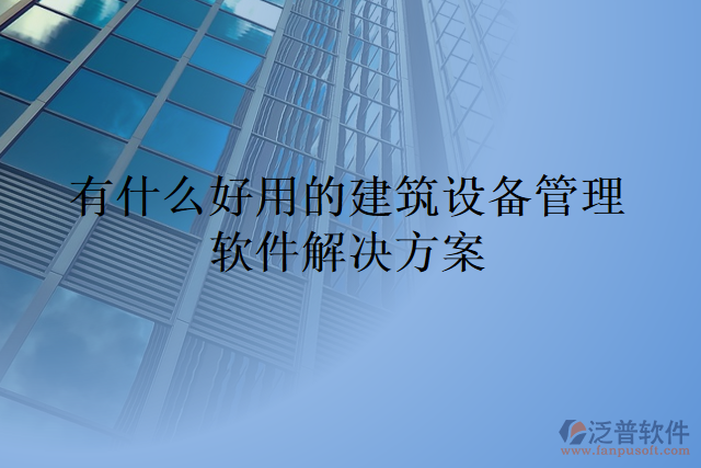 有什么好用的建筑設備管理軟件解決方案