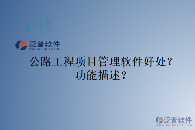 公路工程項(xiàng)目管理軟件好處？功能描述？