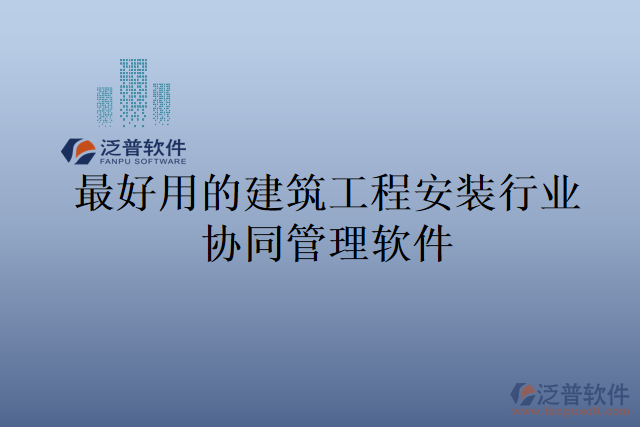 最好用的建筑工程安裝行業(yè)協(xié)同管理軟件