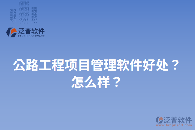 公路工程項目管理軟件好處？怎么樣？