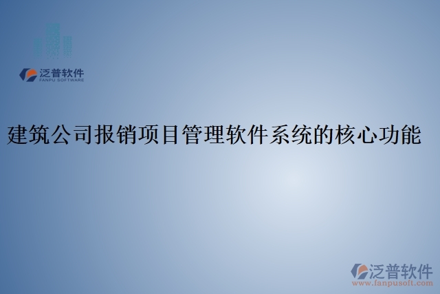 建筑公司報銷項(xiàng)目管理軟件系統(tǒng)的核心功能