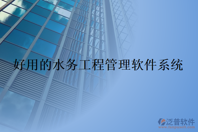 好用的水務(wù)工程管理軟件系統(tǒng)