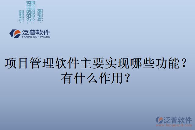 項(xiàng)目管理軟件主要實(shí)現(xiàn)哪些功能？有什么作用？
