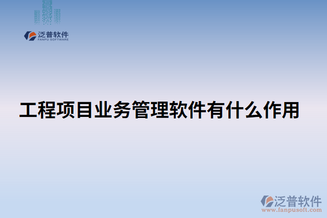 工程項目業(yè)務(wù)管理軟件有什么作用