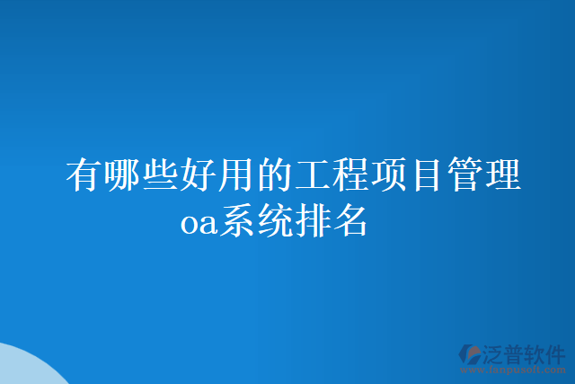 有哪些好用的工程項目管理oa系統(tǒng)排名