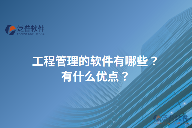 工程管理的軟件有哪些？有什么優(yōu)點(diǎn)？