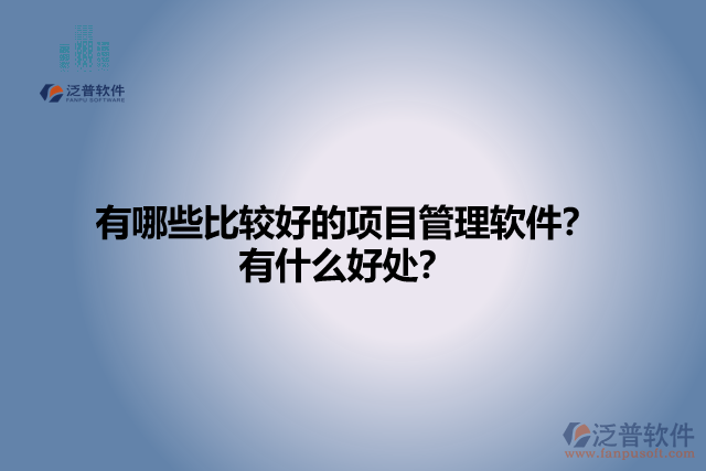 有哪些比較好的項(xiàng)目管理軟件？有什么好處？