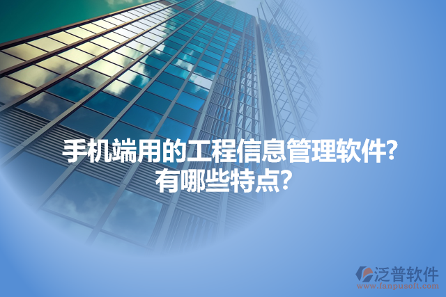 手機(jī)端用的工程信息管理軟件?  有哪些特點(diǎn)？