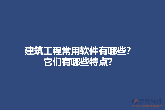 建筑工程常用軟件有哪些？它們有哪些特點(diǎn)？