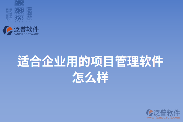 適合企業(yè)用的項目管理軟件怎么樣