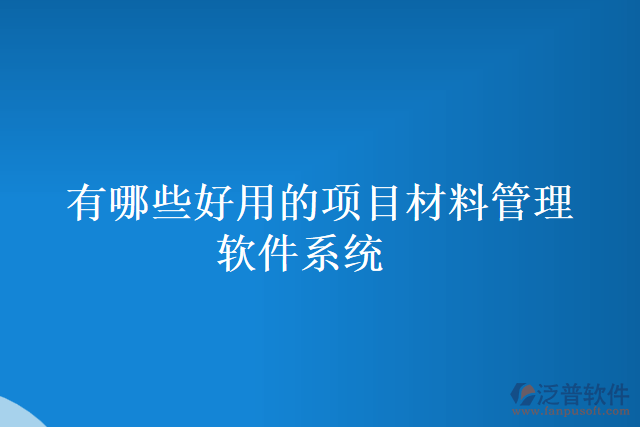 有哪些好用的項目材料管理軟件系統(tǒng)