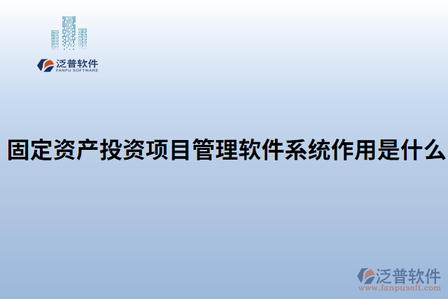 固定資產(chǎn)投資項(xiàng)目管理軟件系統(tǒng)作用是什么