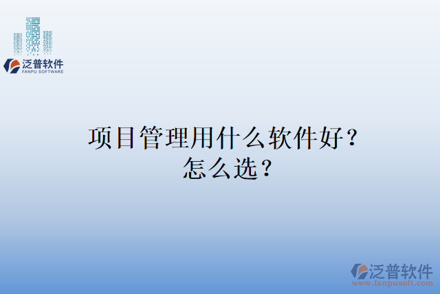 項(xiàng)目管理用什么軟件好？怎么選？
