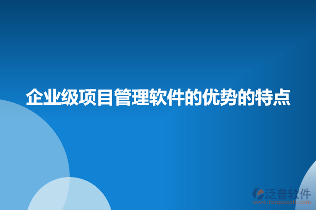 企業(yè)級(jí)項(xiàng)目管理軟件的優(yōu)勢(shì)的特點(diǎn)
