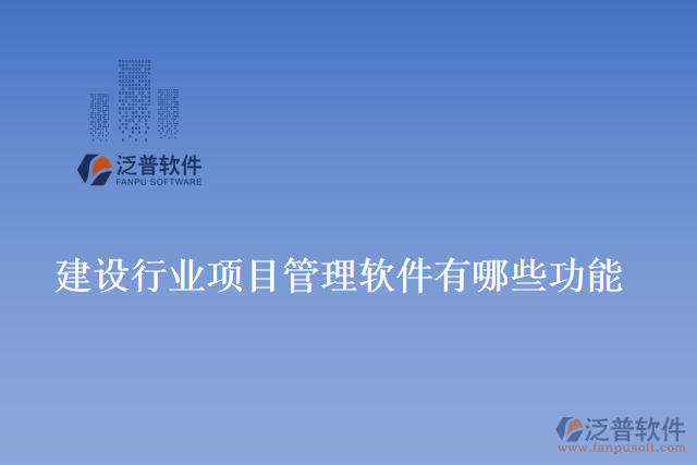 建設(shè)行業(yè)項目管理軟件有哪些功能