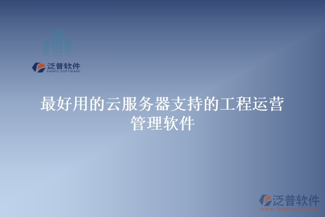 最好用的云服務(wù)器支持的工程運(yùn)營管理軟件