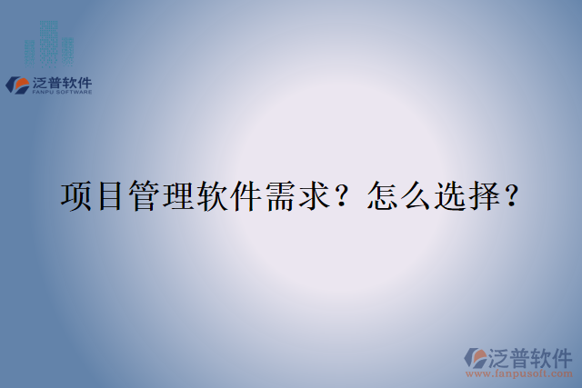 項(xiàng)目管理軟件需求？怎么選擇？