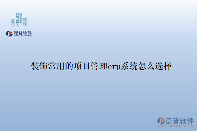 裝飾常用的項(xiàng)目管理erp系統(tǒng)怎么選擇