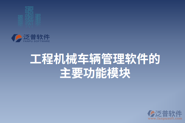 工程機(jī)械車(chē)輛管理軟件的主要功能模塊