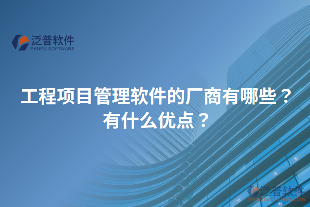 工程項(xiàng)目管理軟件的廠商有哪些？有什么優(yōu)點(diǎn)？