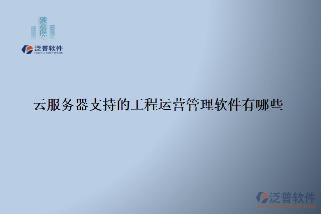 云服務(wù)器支持的工程運營管理軟件有哪些