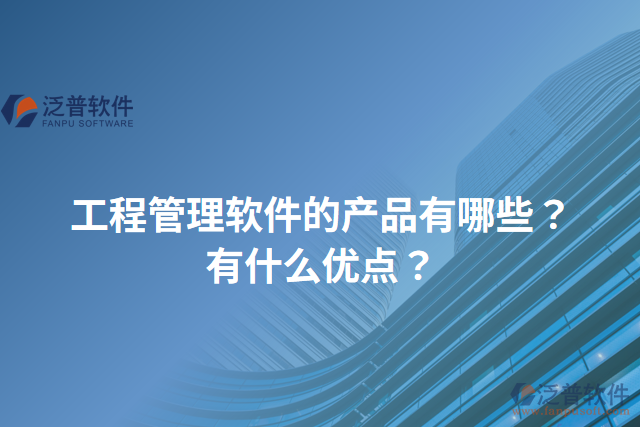 工程管理軟件的產品有哪些？有什么優(yōu)點？
