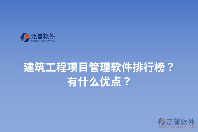 建筑工程項(xiàng)目管理軟件排行榜？有什么優(yōu)點(diǎn)？