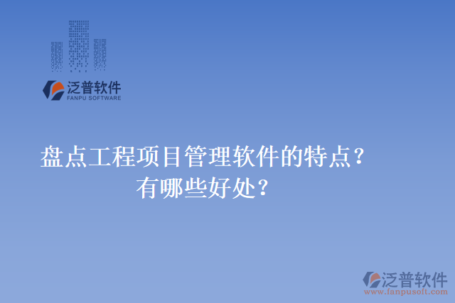 盤(pán)點(diǎn)工程項(xiàng)目管理軟件的特點(diǎn)？有哪些好處？